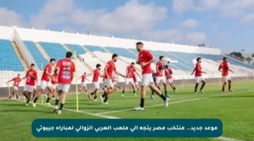 موعد جديد.. منتخب مصر يتجه إلى ملعب العربي الزوالي لمباراة جيبوتي